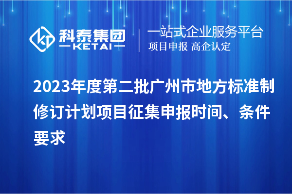 2023年度第二批廣州市地方標(biāo)準(zhǔn)制修訂計(jì)劃項(xiàng)目征集申報(bào)時(shí)間、條件要求