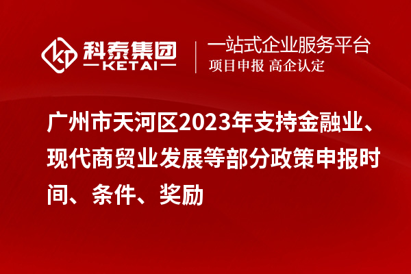 廣州市天河區(qū)2023年支持金融業(yè)、現(xiàn)代商貿(mào)業(yè)發(fā)展等部分政策申報(bào)時(shí)間、條件、獎(jiǎng)勵(lì)