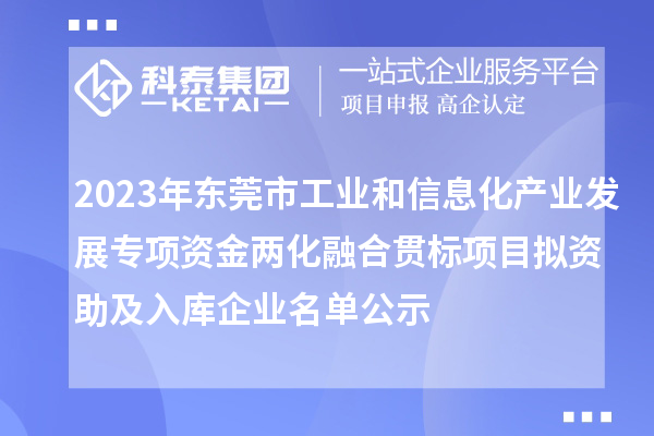 2023年東莞市工業(yè)和信息化產(chǎn)業(yè)發(fā)展專項資金兩化融合貫標項目擬資助及入庫企業(yè)名單公示