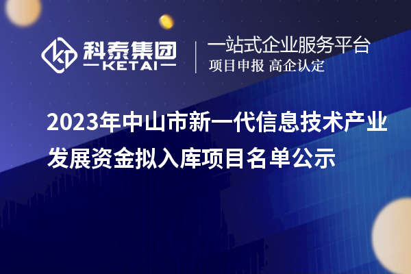 2023年中山市新一代信息技術(shù)產(chǎn)業(yè)發(fā)展資金擬入庫(kù)項(xiàng)目名單公示