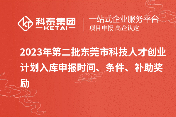 2023年第二批東莞市科技人才創業計劃入庫申報時間、條件、補助獎勵