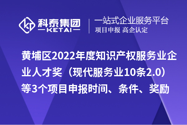 黃埔區2022年度知識產權服務業企業人才獎（現代服務業10條2.0）等3個<a href=http://m.duckwijs.com/shenbao.html target=_blank class=infotextkey>項目申報</a>時間、條件、獎勵
