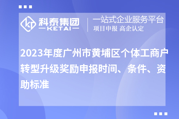 2023年度廣州市黃埔區個體工商戶轉型升級獎勵申報時間、條件、資助標準