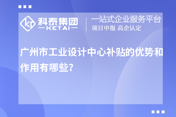 廣州市工業設計中心補貼的優勢和作用有哪些？