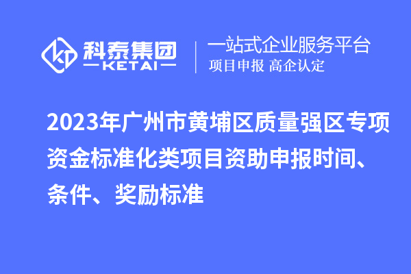 2023年廣州市黃埔區質量強區專項資金標準化類項目資助申報時間、條件、獎勵標準