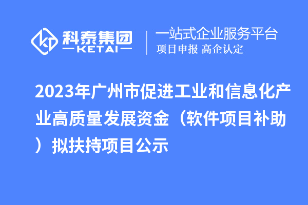 2023年廣州市促進工業和信息化產業高質量發展資金（軟件項目補助）擬扶持項目公示