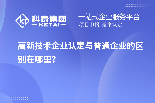 高新技術企業認定與普通企業的區別在哪里？