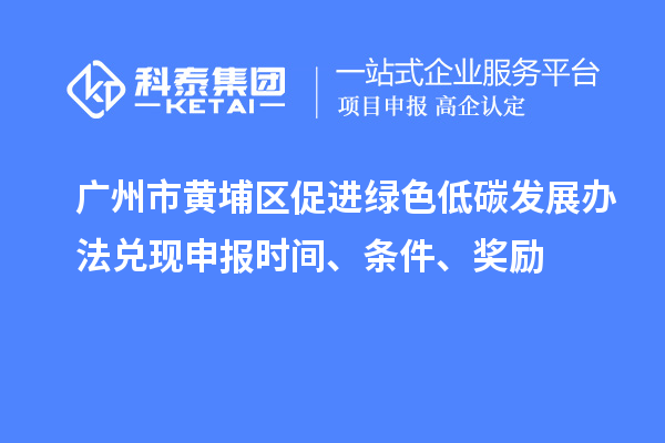 廣州市黃埔區促進綠色低碳發展辦法兌現申報時間、條件、獎勵