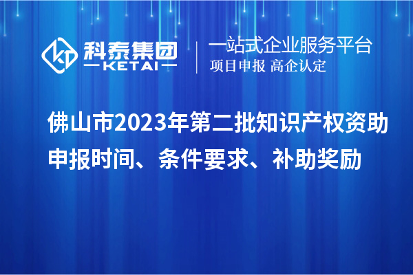 佛山市2023年第二批知識產權資助申報時間、條件要求、補助獎勵
