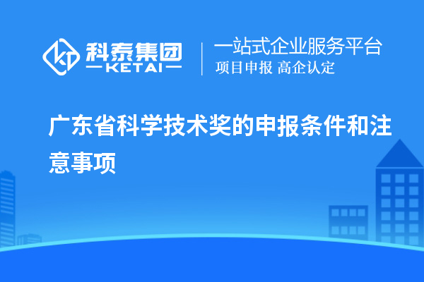 廣東省科學技術獎的申報條件和注意事項