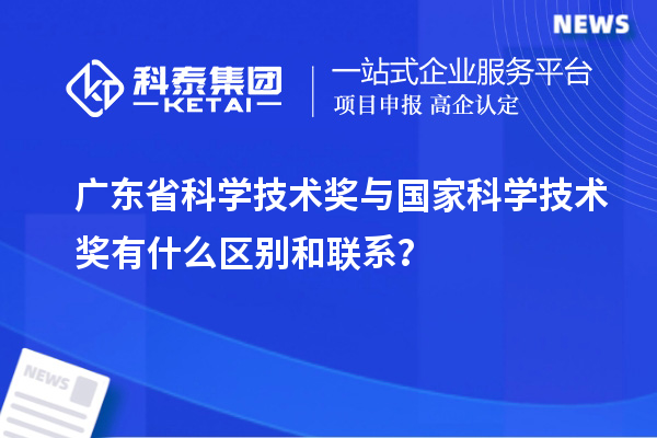 廣東省科學技術獎與國家科學技術獎有什么區別和聯系？