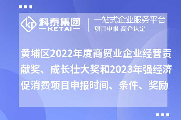 黃埔區2022年度商貿業企業經營貢獻獎、成長壯大獎和2023年強經濟促消費<a href=http://m.duckwijs.com/shenbao.html target=_blank class=infotextkey>項目申報</a>時間、條件、獎勵