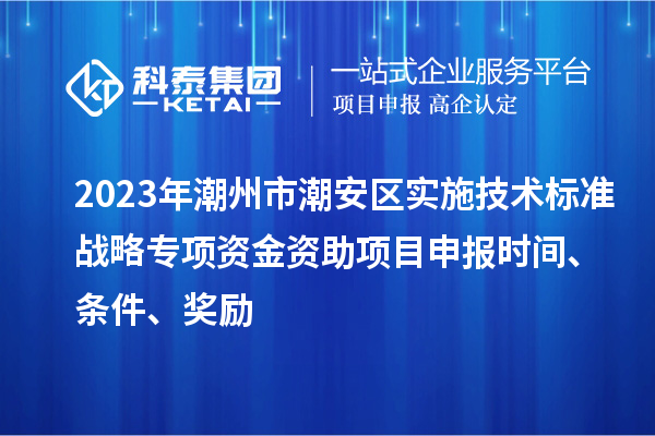 2023年潮州市潮安區實施技術標準戰略專項資金資助<a href=http://m.duckwijs.com/shenbao.html target=_blank class=infotextkey>項目申報</a>時間、條件、獎勵