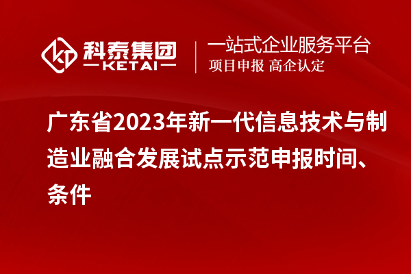 廣東省2023年新一代信息技術與制造業融合發展試點示范申報時間、條件