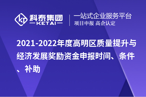 2021-2022年度高明區(qū)質(zhì)量提升與經(jīng)濟(jì)發(fā)展獎(jiǎng)勵(lì)資金申報(bào)時(shí)間、條件、補(bǔ)助