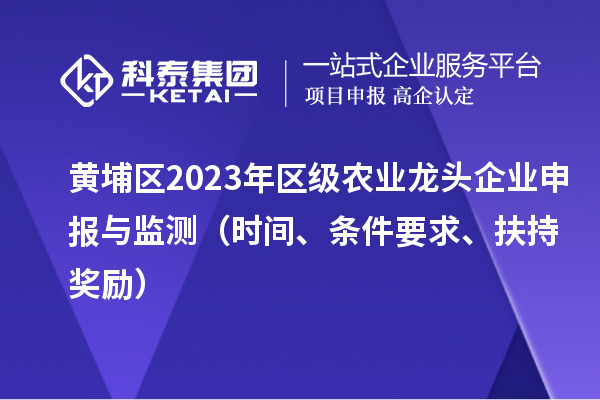 黃埔區2023年區級農業龍頭企業申報與監測（時間、條件要求、扶持獎勵）