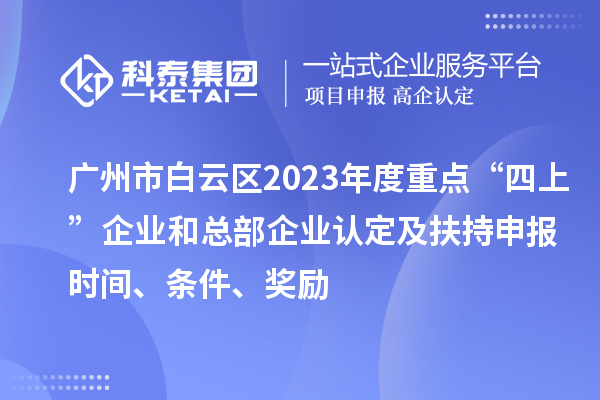 廣州市白云區2023年度重點“四上”企業和總部企業認定及扶持申報時間、條件、獎勵