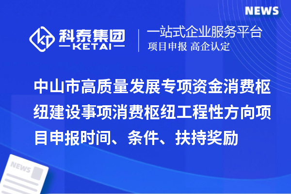 中山市高質量發展專項資金消費樞紐建設事項消費樞紐工程性方向<a href=http://m.duckwijs.com/shenbao.html target=_blank class=infotextkey>項目申報</a>時間、條件、扶持獎勵