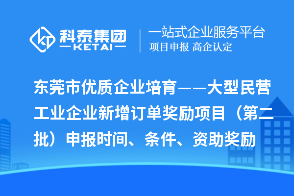 東莞市優質企業培育——大型民營工業企業新增訂單獎勵項目（第二批）申報時間、條件、資助獎勵