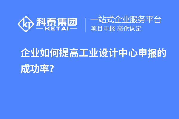 企業如何提高工業設計中心申報的成功率？