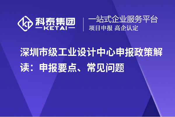 深圳市級工業設計中心申報政策解讀：申報要點、常見問題
