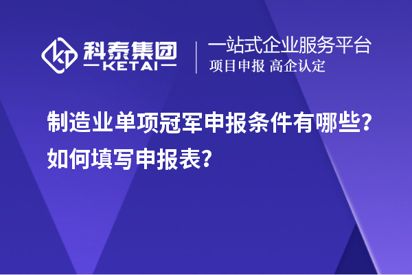 制造業(yè)單項(xiàng)冠軍申報(bào)條件有哪些？如何填寫申報(bào)表？