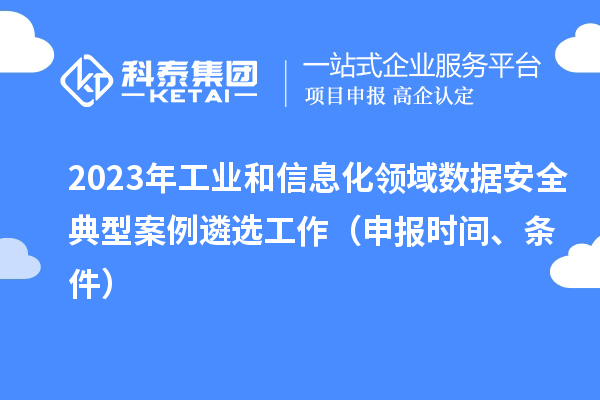 2023年工業(yè)和信息化領(lǐng)域數(shù)據(jù)安全典型案例遴選工作（申報時間、條件）