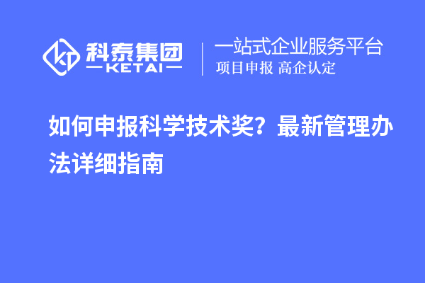 如何申報科學技術獎？最新管理辦法詳細指南