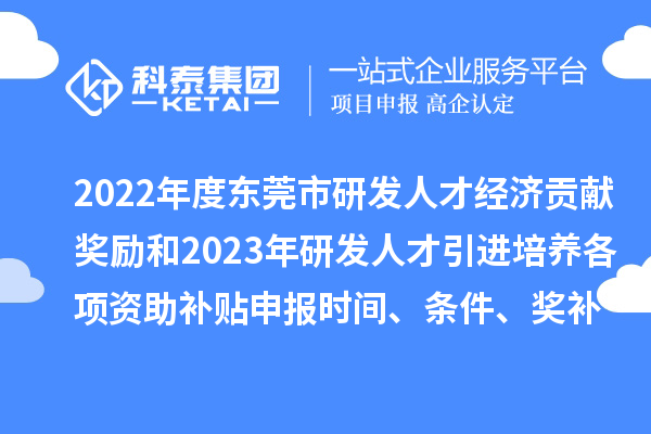 2022年度東莞市研發(fā)人才經(jīng)濟(jì)貢獻(xiàn)獎(jiǎng)勵(lì)和2023年研發(fā)人才引進(jìn)培養(yǎng)各項(xiàng)資助補(bǔ)貼申報(bào)時(shí)間、條件、獎(jiǎng)補(bǔ)標(biāo)準(zhǔn)