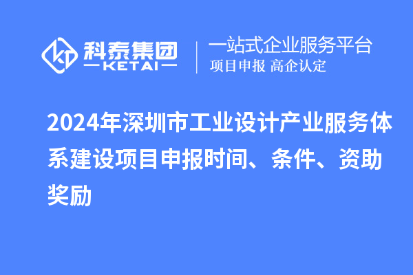 2024年深圳市工業設計產業服務體系建設<a href=http://m.duckwijs.com/shenbao.html target=_blank class=infotextkey>項目申報</a>時間、條件、資助獎勵