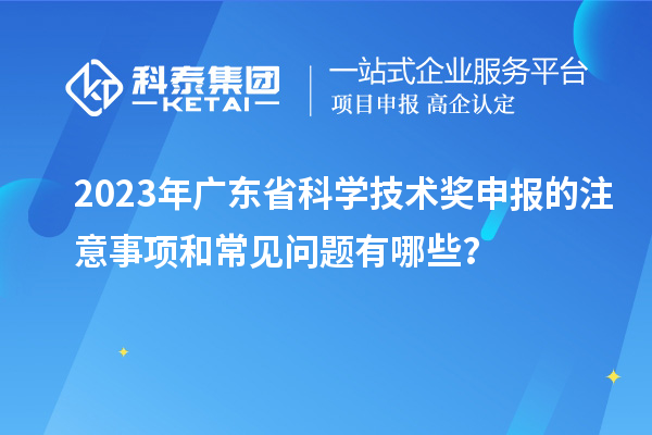 2023年廣東省科學技術獎申報的注意事項和常見問題有哪些？