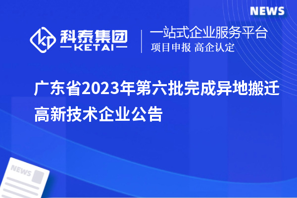 廣東省2023年第六批完成異地搬遷高新技術企業(yè)公告
