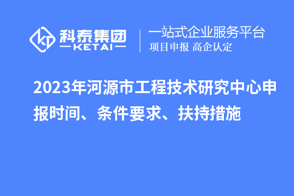2023年河源市工程技術研究中心申報時間、條件要求、扶持措施