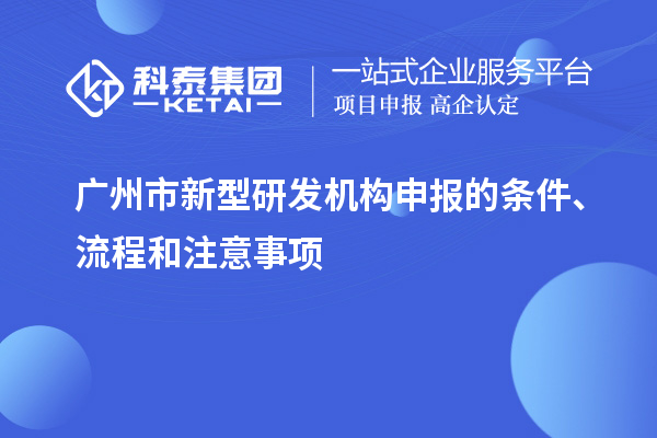 廣州市新型研發(fā)機構申報的條件、流程和注意事項