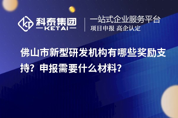 佛山市新型研發(fā)機構有哪些獎勵支持？申報需要什么材料？