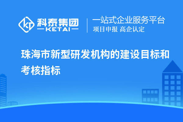 珠海市新型研發(fā)機(jī)構(gòu)的建設(shè)目標(biāo)和考核指標(biāo)