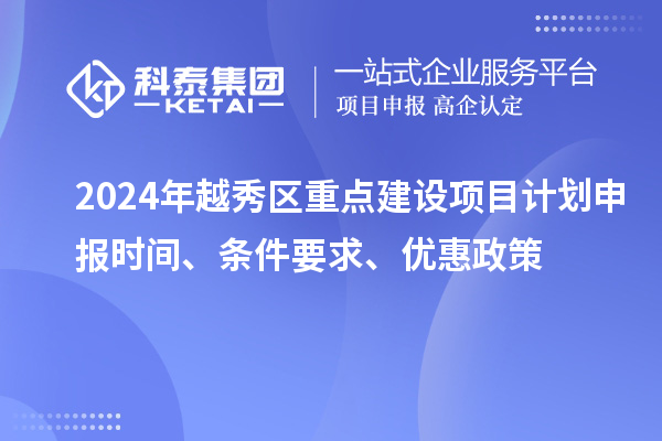 2024年越秀區重點建設項目計劃申報時間、條件要求、優惠政策