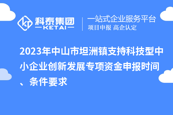 2023年中山市坦洲鎮支持科技型中小企業創新發展專項資金申報時間、條件要求