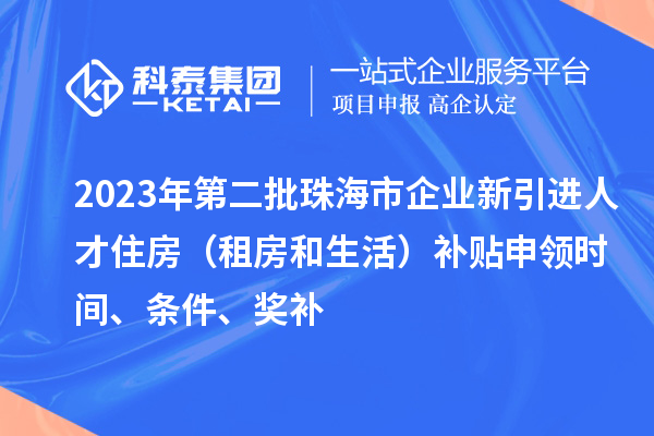 2023年第二批珠海市企業新引進人才住房（租房和生活）補貼申領時間、條件、獎補