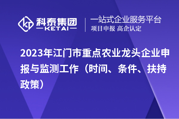 2023年江門市重點(diǎn)農(nóng)業(yè)龍頭企業(yè)申報(bào)與監(jiān)測(cè)工作（時(shí)間、條件、扶持政策）
