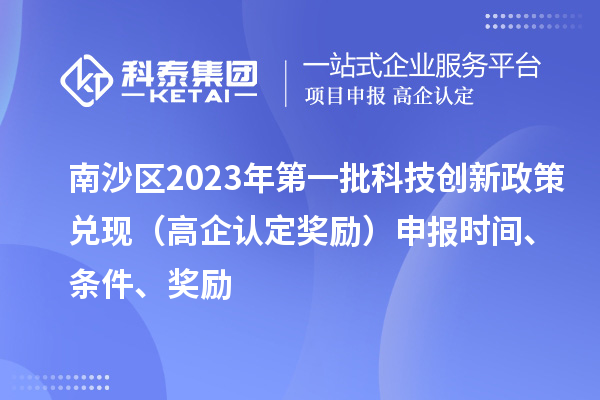 南沙區2023年第一批科技創新政策兌現（高企認定獎勵）申報時間、條件、獎勵