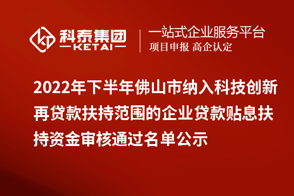 2022年下半年佛山市納入科技創新再貸款扶持范圍的企業貸款貼息扶持資金審核通過名單公示