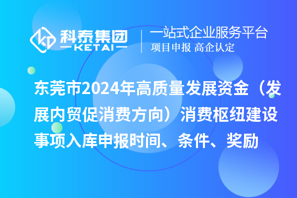 東莞市2024年高質量發展資金（發展內貿促消費方向）消費樞紐建設事項入庫申報時間、條件、獎勵