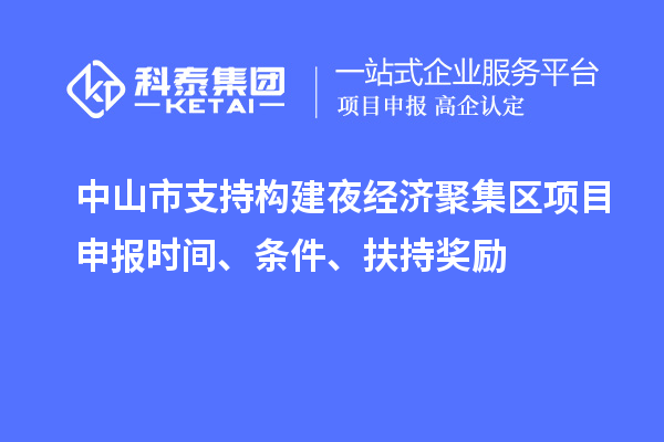 中山市支持構建夜經濟聚集區<a href=http://m.duckwijs.com/shenbao.html target=_blank class=infotextkey>項目申報</a>時間、條件、扶持獎勵