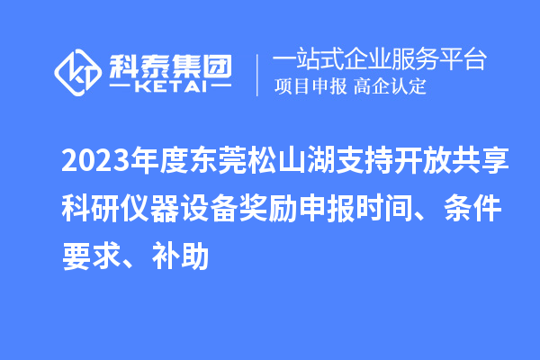 2023年度東莞松山湖支持開放共享科研儀器設備獎勵申報時間、條件要求、補助