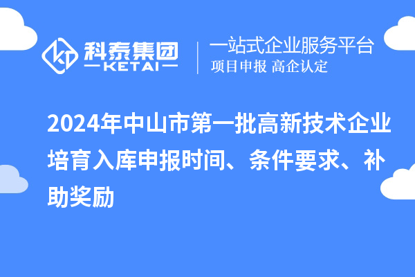 2024年中山市第一批高新技術企業(yè)培育入庫申報時間、條件要求、補助獎勵
