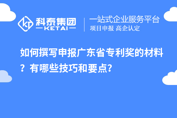 如何撰寫申報廣東省專利獎的材料？有哪些技巧和要點(diǎn)？
