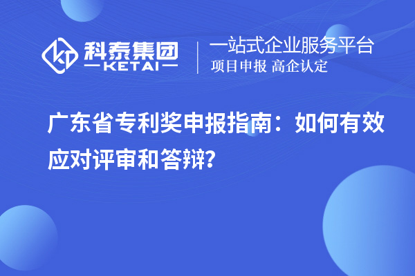 廣東省專利獎申報指南：如何有效應(yīng)對評審和答辯？