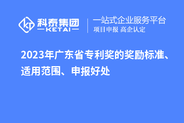 2023年廣東省專利獎的獎勵標(biāo)準(zhǔn)、適用范圍、申報好處