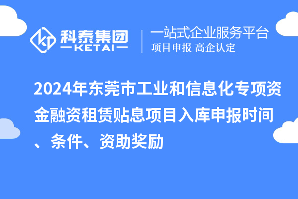 2024年東莞市工業(yè)和信息化專項(xiàng)資金融資租賃貼息項(xiàng)目入庫申報(bào)時(shí)間、條件、資助獎(jiǎng)勵(lì)